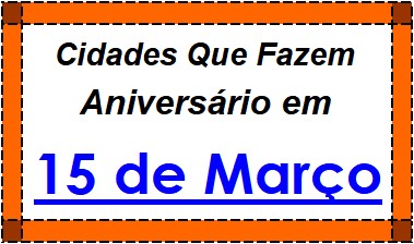 Cidades Brasileiras Que Fazem Aniversário no Dia 15 de Março