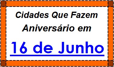 Cidades Brasileiras Que Fazem Aniversário no Dia 16 de Junho