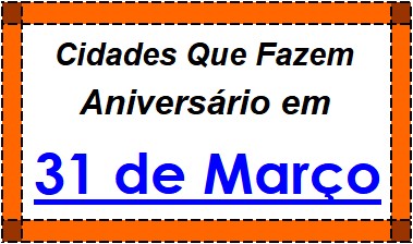 Cidades Brasileiras Que Fazem Aniversário no Dia 31 de Março